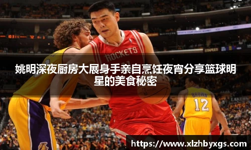 姚明深夜厨房大展身手亲自烹饪夜宵分享篮球明星的美食秘密