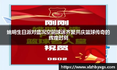 姚明生日派对盛况空前球迷齐聚共庆篮球传奇的辉煌时刻