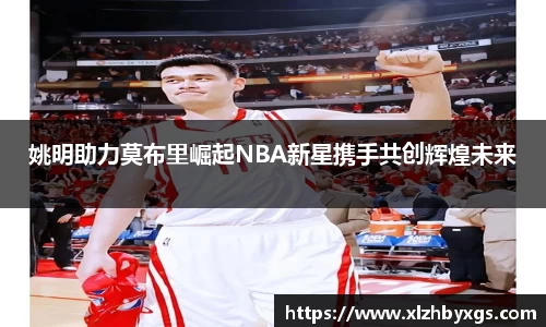 姚明助力莫布里崛起NBA新星携手共创辉煌未来