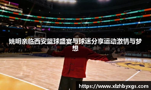 姚明亲临西安篮球盛宴与球迷分享运动激情与梦想