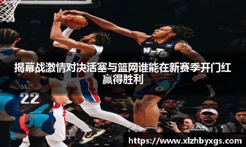 揭幕战激情对决活塞与篮网谁能在新赛季开门红赢得胜利