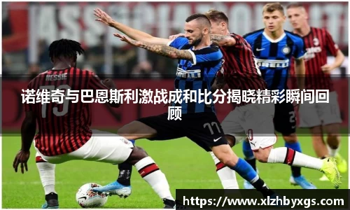 诺维奇与巴恩斯利激战成和比分揭晓精彩瞬间回顾