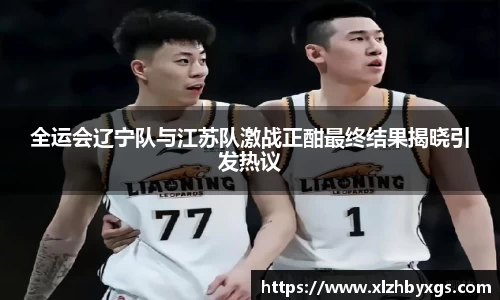全运会辽宁队与江苏队激战正酣最终结果揭晓引发热议