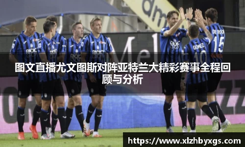 图文直播尤文图斯对阵亚特兰大精彩赛事全程回顾与分析