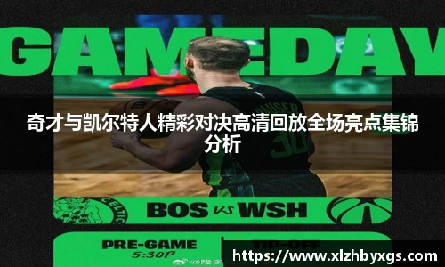 哈哈体育奇才与凯尔特人精彩对决高清回放全场亮点集锦分析